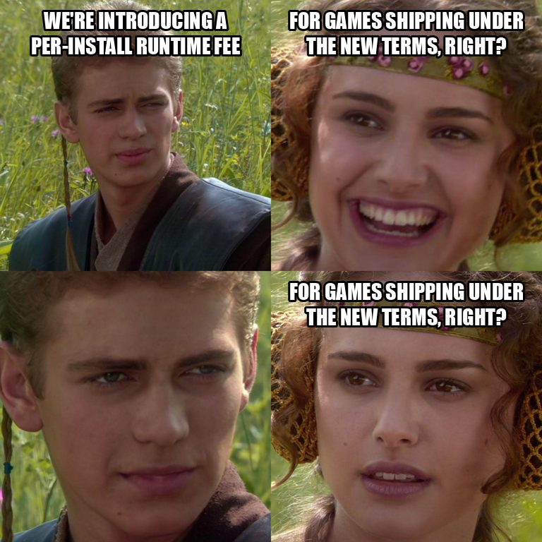 Anakin and Padmé four-panel meme. Anakin: ‘We’re introducing a per-install Runtime Fee.’ Padmé, smiling: ‘For games shipping under the new terms, right?’ Anakin stares in silence. Padmé, worried: ‘For games shipping under the new terms, right?’